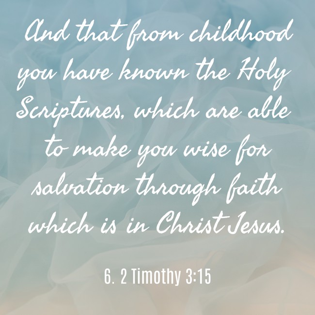 And that from childhood you have known the Holy Scriptures, which are able to make you wise for salvation through faith which is in Christ Jesus. - 6. 2 Timothy 3:15