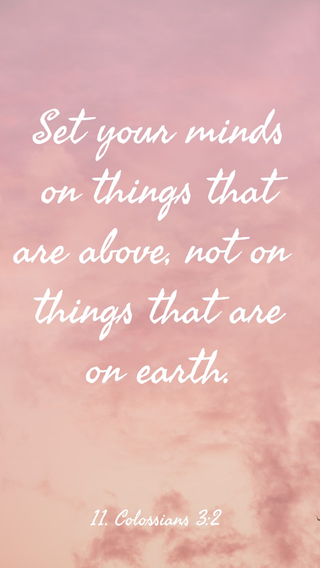 Set your minds on things that are above, not on things that are on earth. - 11. Colossians 3:2