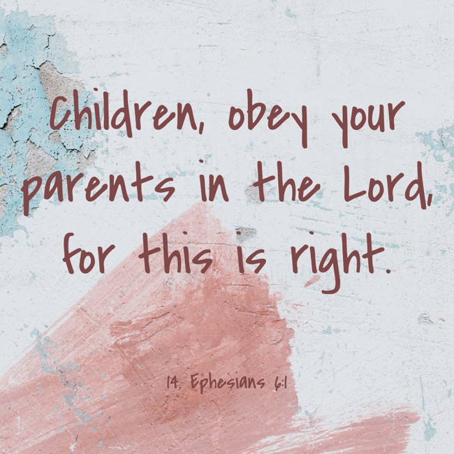 Children, obey your parents in the Lord, for this is right. - 14. Ephesians 6:1