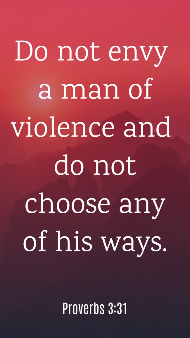 Do not envy a man of violence and do not choose any of his ways. - Proverbs 3:31