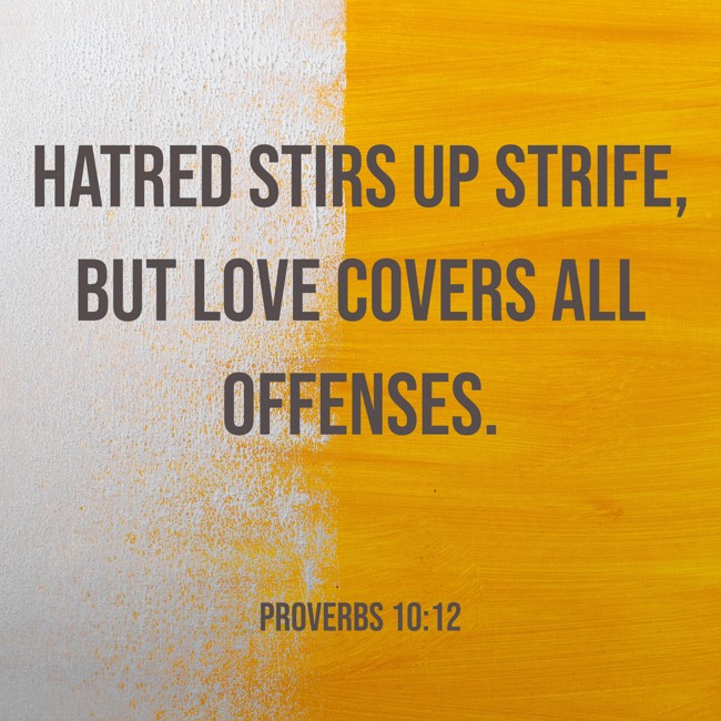 Hatred stirs up strife, but love covers all offenses. - Proverbs 10:12