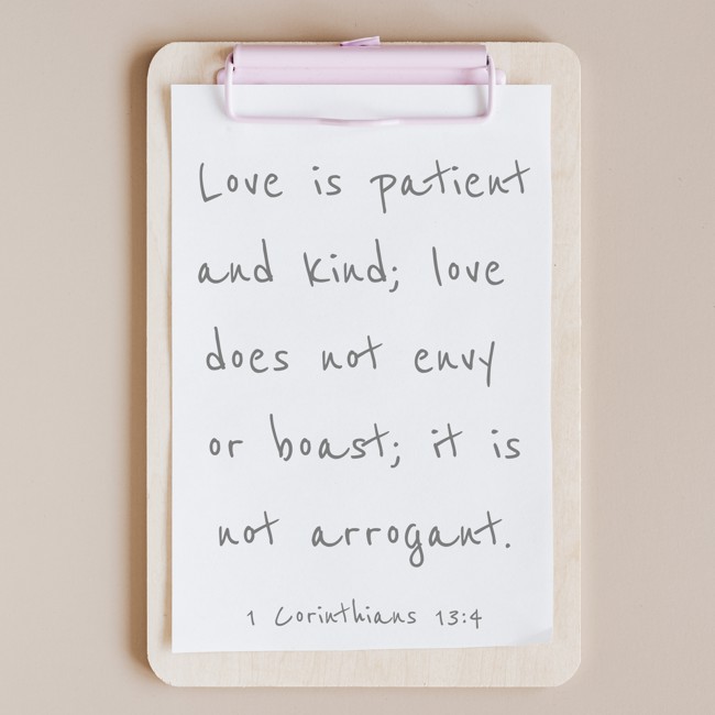 Love is patient and kind; love does not envy or boast; it is not arrogant. - 1 Corinthians 13:4