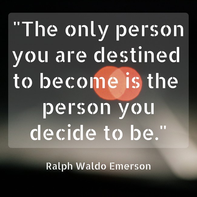 The only person you are destined to become is the person you decide to be. - Ralph Waldo Emerson
