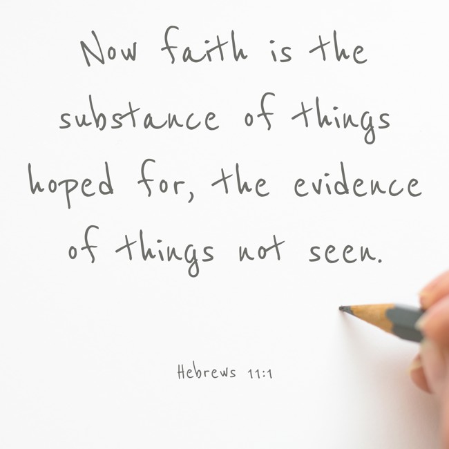 Now faith is the substance of things hoped for, the evidence of things not seen. - Hebrews 11:1