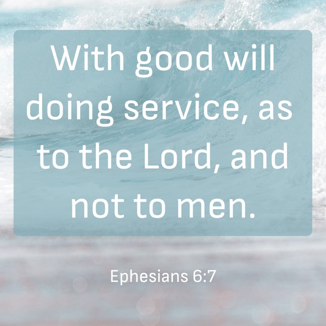 With good will doing service, as to the Lord, and not to men. - Ephesians 6:7