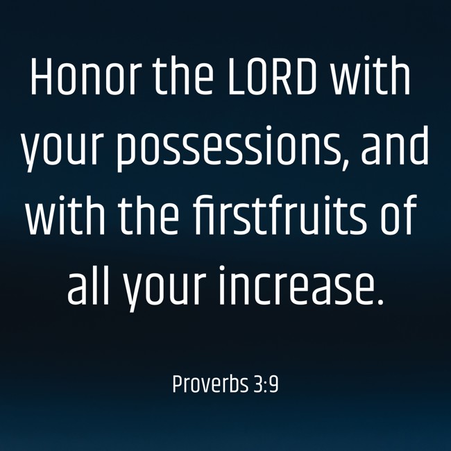 Honor the LORD with your possessions, and with the firstfruits of all your increase. - Proverbs 3:9