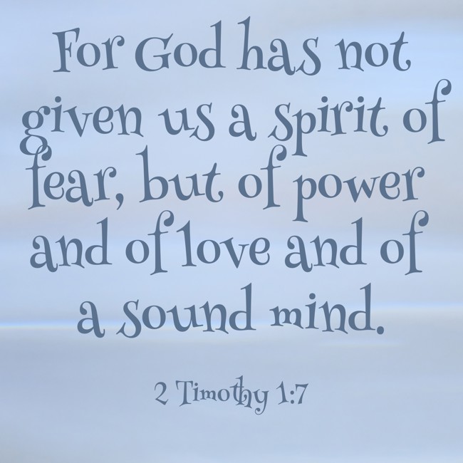 For God has not given us a spirit of fear, but of power and of love and of a sound mind. - 2 Timothy 1:7