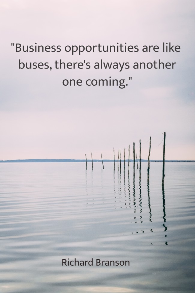 Business opportunities are like buses, there's always another one coming. - Richard Branson