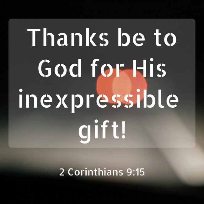 Thanks be to God for His inexpressible gift! - 2 Corinthians 9:15