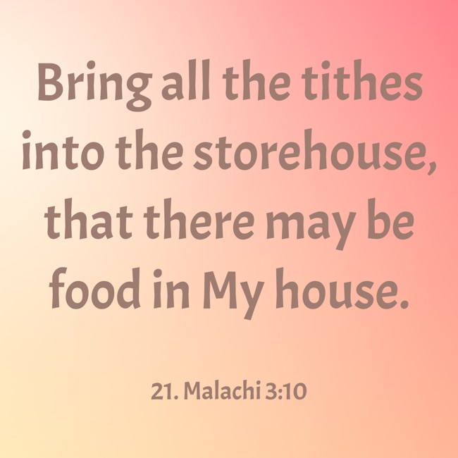 Bring all the tithes into the storehouse, that there may be food in My house. - 21. Malachi 3:10