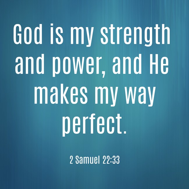 God is my strength and power, and He makes my way perfect. - 2 Samuel 22:33
