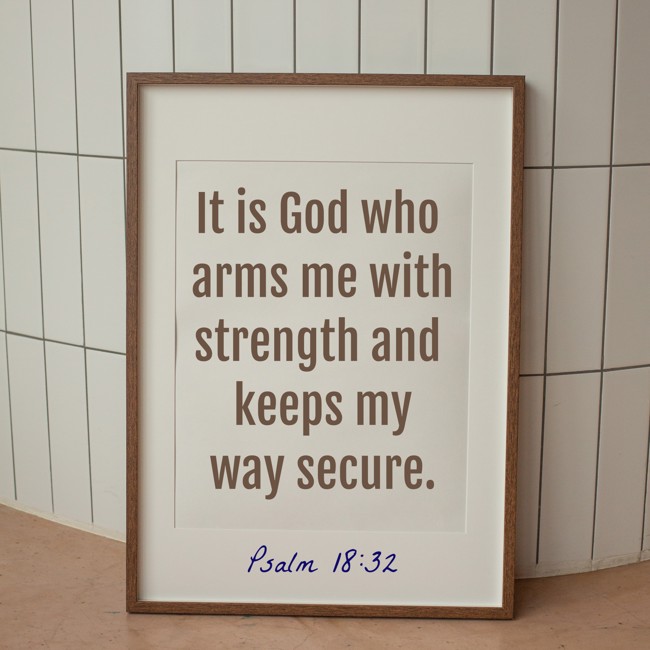 It is God who arms me with strength and keeps my way secure. - Psalm 18:32
