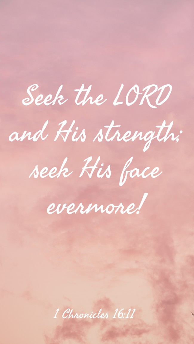 Seek the LORD and His strength; seek His face evermore! - 1 Chronicles 16:11