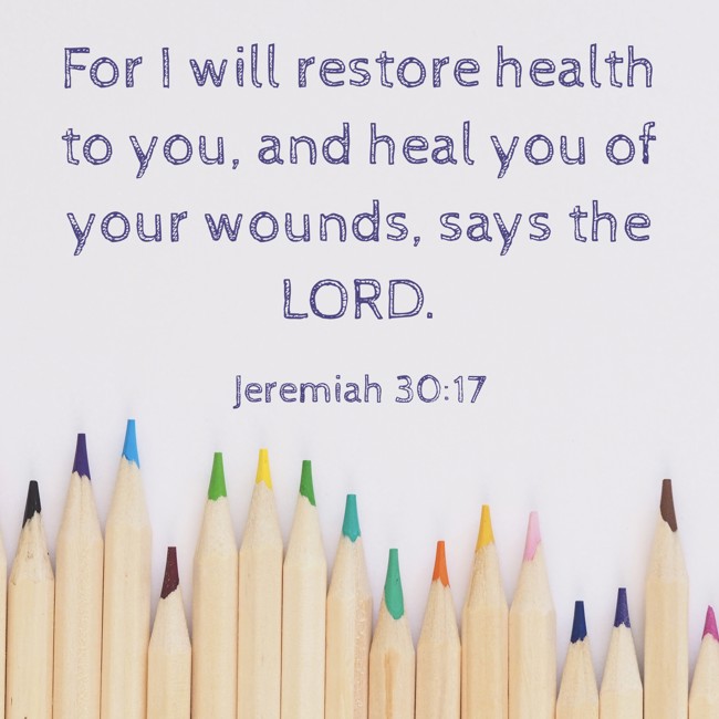 For I will restore health to you, and heal you of your wounds, says the LORD. - Jeremiah 30:17