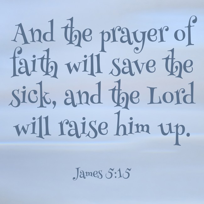 And the prayer of faith will save the sick, and the Lord will raise him up. - James 5:15