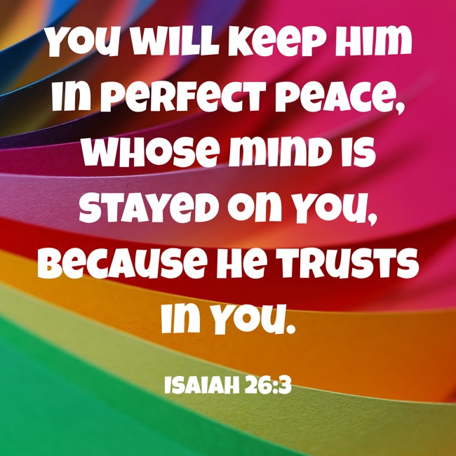 You will keep him in perfect peace, whose mind is stayed on You, because he trusts in You. - Isaiah 26:3