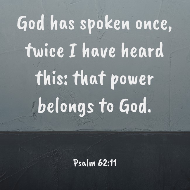 God has spoken once, twice I have heard this: that power belongs to God. - Psalm 62:11