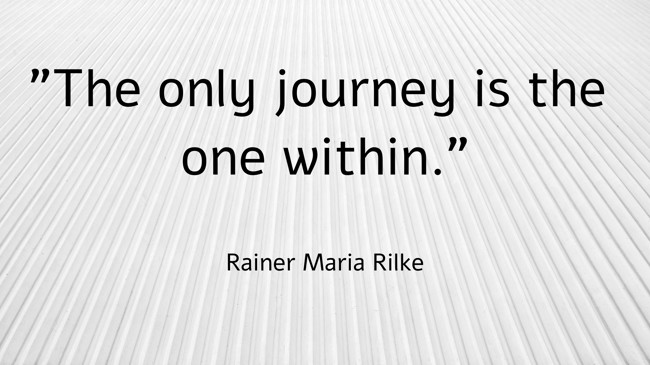 The only journey is the one within. - Rainer Maria Rilke