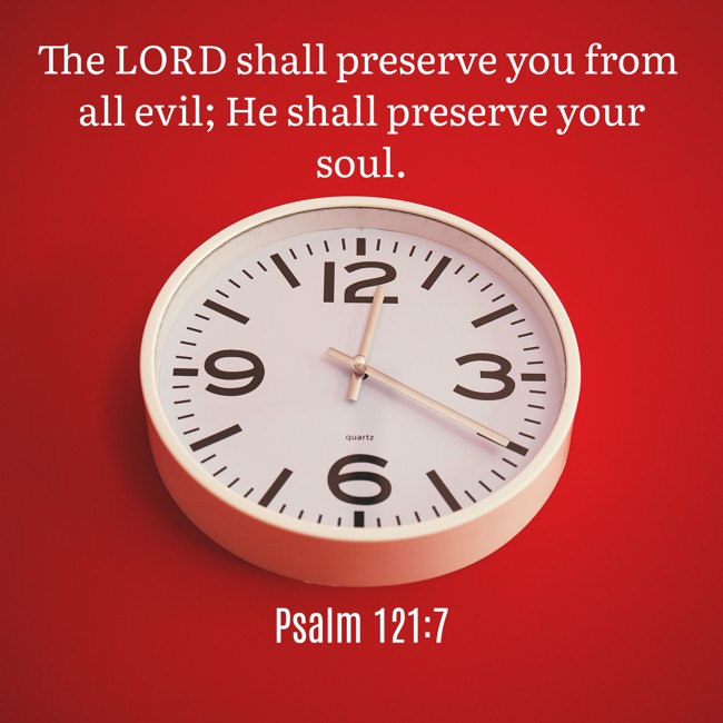 The LORD shall preserve you from all evil; He shall preserve your soul. - Psalm 121:7