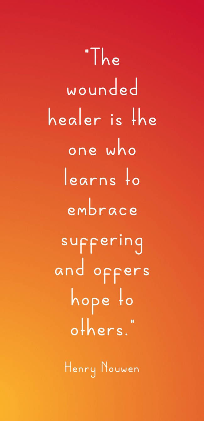 The wounded healer is the one who learns to embrace suffering and offers hope to others. - Henry Nouwen