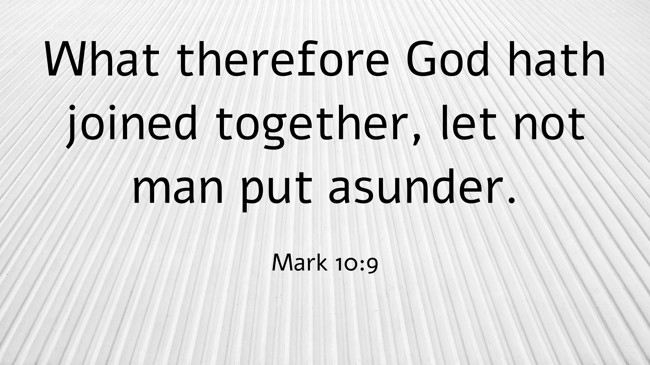  What therefore God hath joined together, let not man put asunder.   - Mark 10:9 