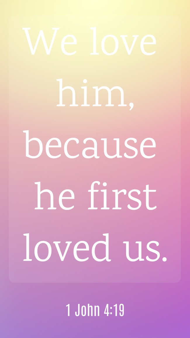  We love him, because he first loved us.   - 1 John 4:19 