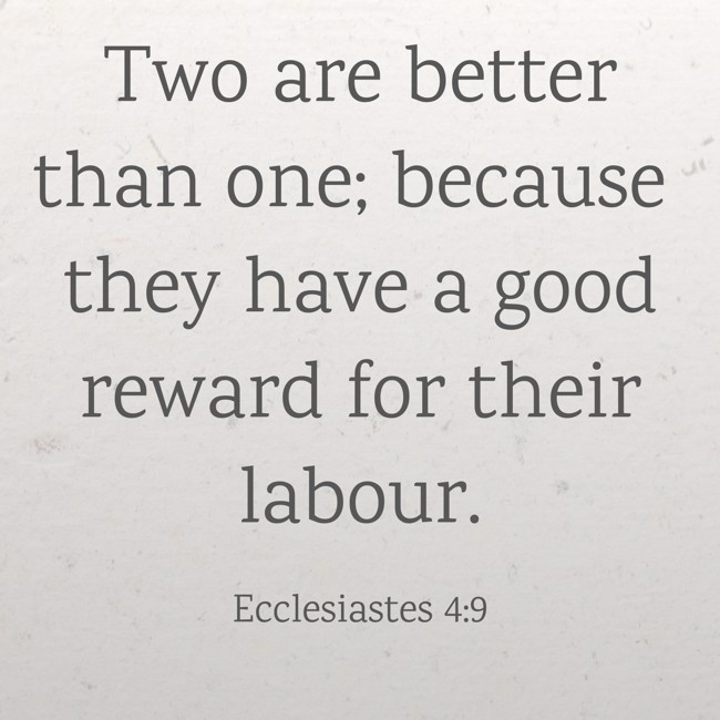  Two are better than one; because they have a good reward for their labour.   - Ecclesiastes 4:9 