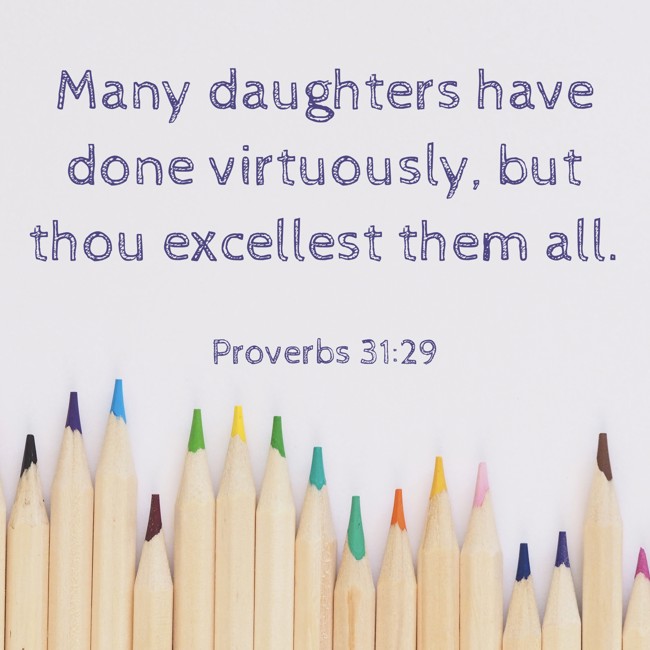  Many daughters have done virtuously, but thou excellest them all.   - Proverbs 31:29 