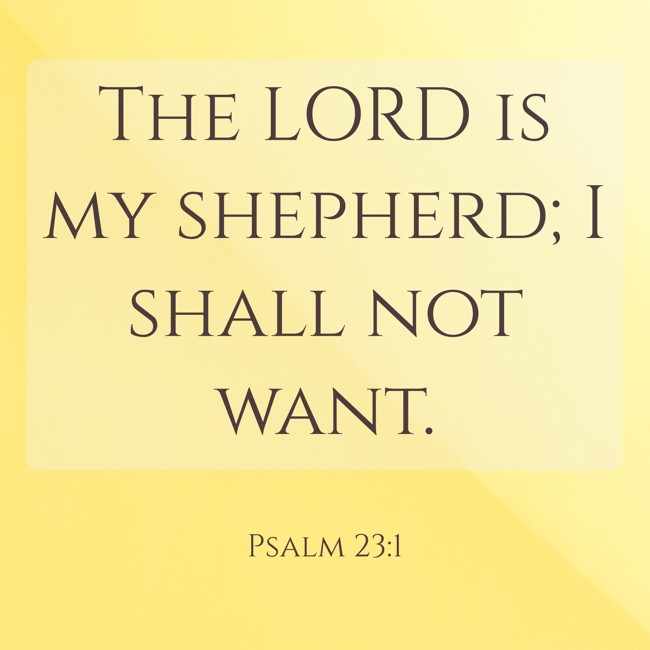 The LORD is my shepherd; I shall not want. - Psalm 23:1