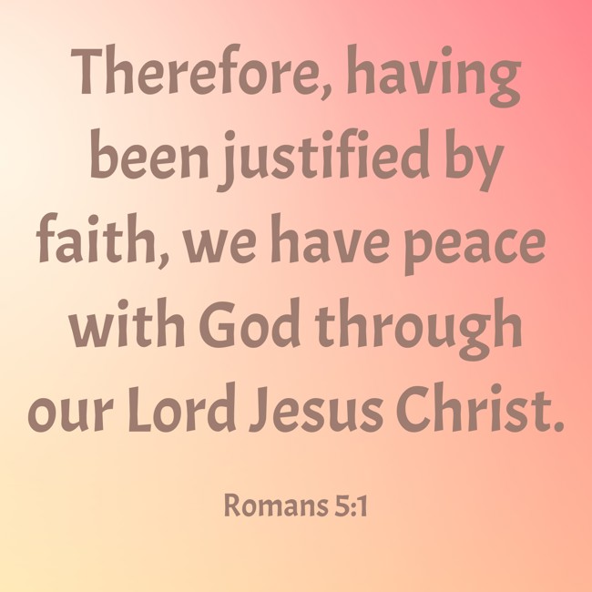 Therefore, having been justified by faith, we have peace with God through our Lord Jesus Christ. - Romans 5:1