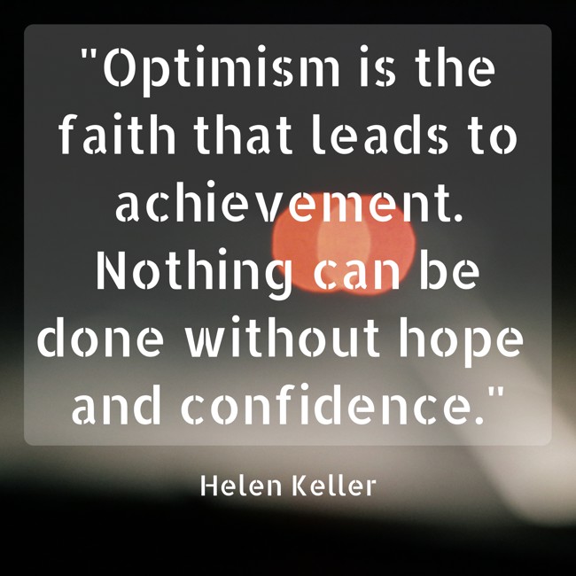 Optimism is the faith that leads to achievement. Nothing can be done without hope and confidence. - Helen Keller