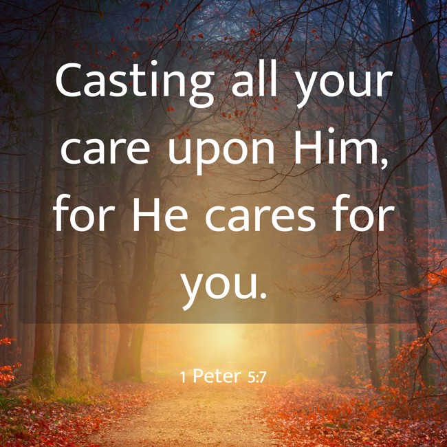 Casting all your care upon Him, for He cares for you. - 1 Peter 5:7