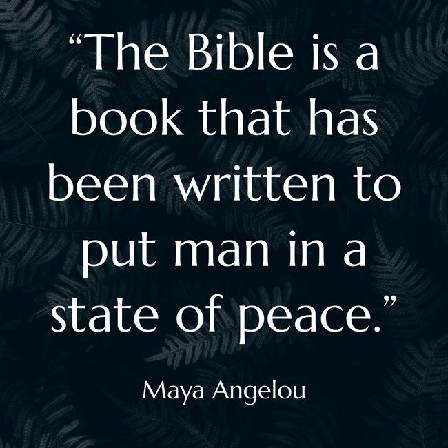 “The Bible is a book that has been written to put man in a state of peace.” - Maya Angelou