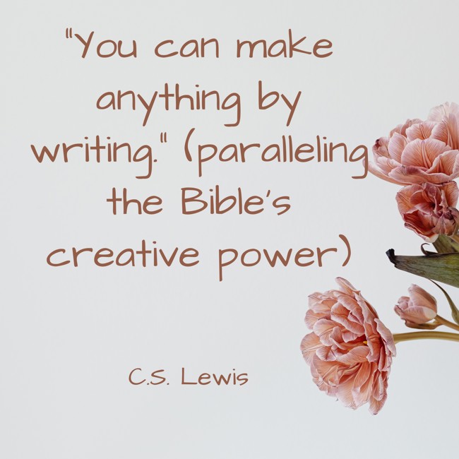 You can make anything by writing. (paralleling the Bible's creative power) - C.S. Lewis