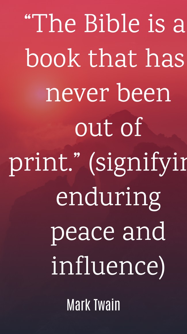 “The Bible is a book that has never been out of print.” (signifying enduring peace and influence) - Mark Twain