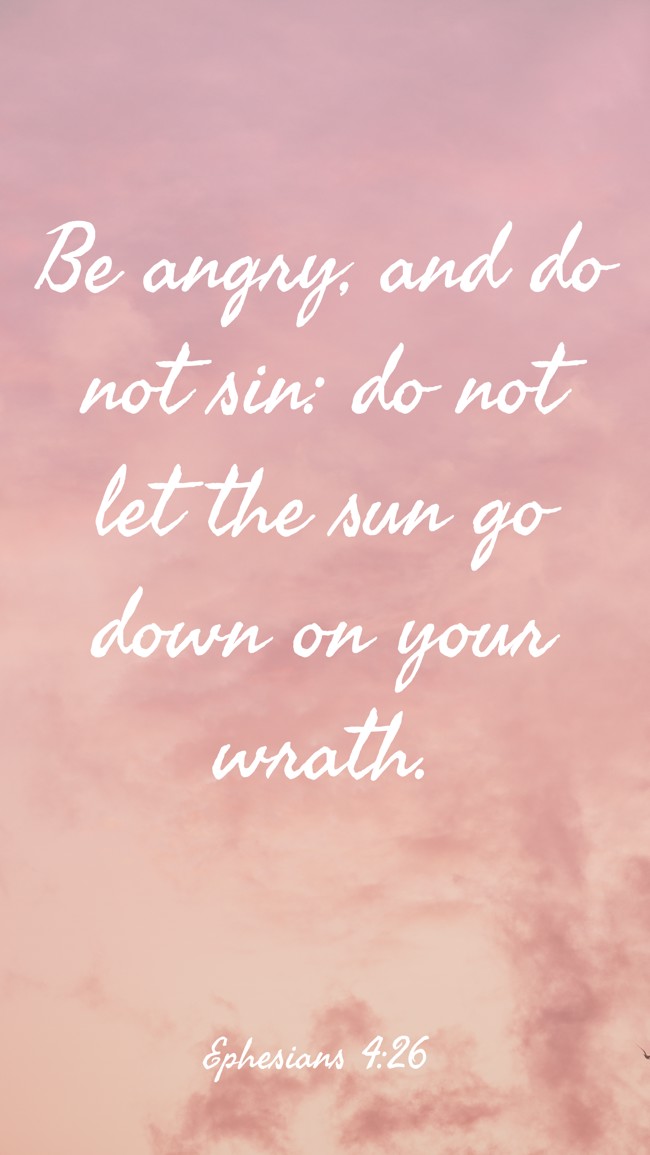 Be angry, and do not sin: do not let the sun go down on your wrath. - Ephesians 4:26