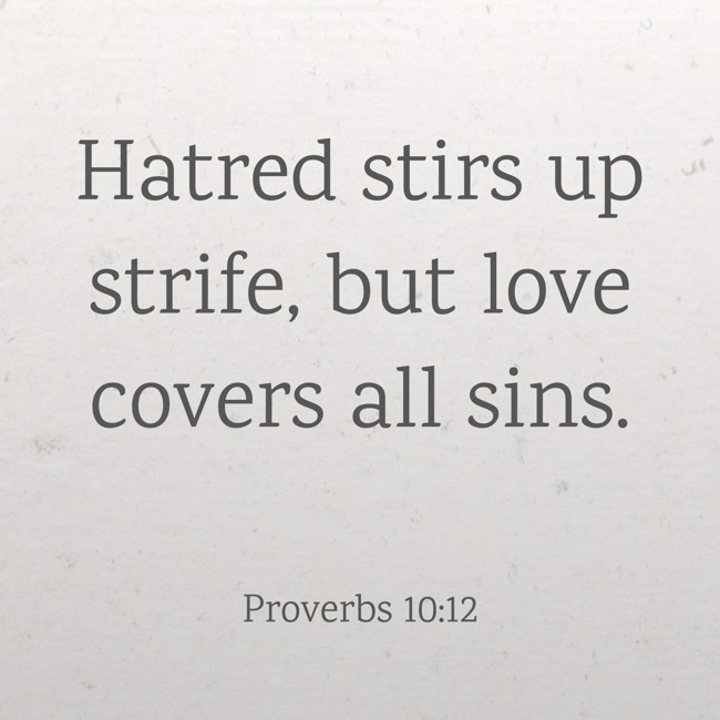 Hatred stirs up strife, but love covers all sins. - Proverbs 10:12