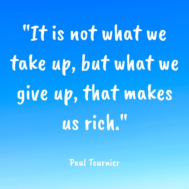 It is not what we take up, but what we give up, that makes us rich. - Paul Tournier
