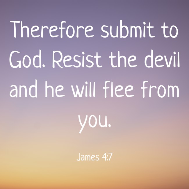 Therefore submit to God. Resist the devil and he will flee from you. - James 4:7