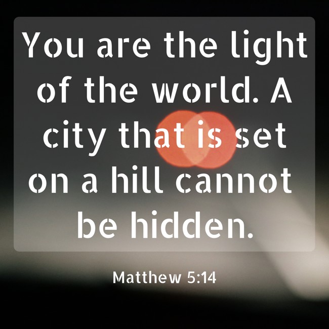 You are the light of the world. A city that is set on a hill cannot be hidden. - Matthew 5:14