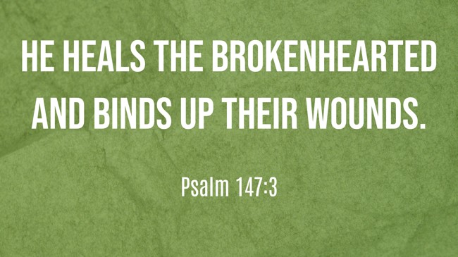 He heals the brokenhearted and binds up their wounds. - Psalm 147:3