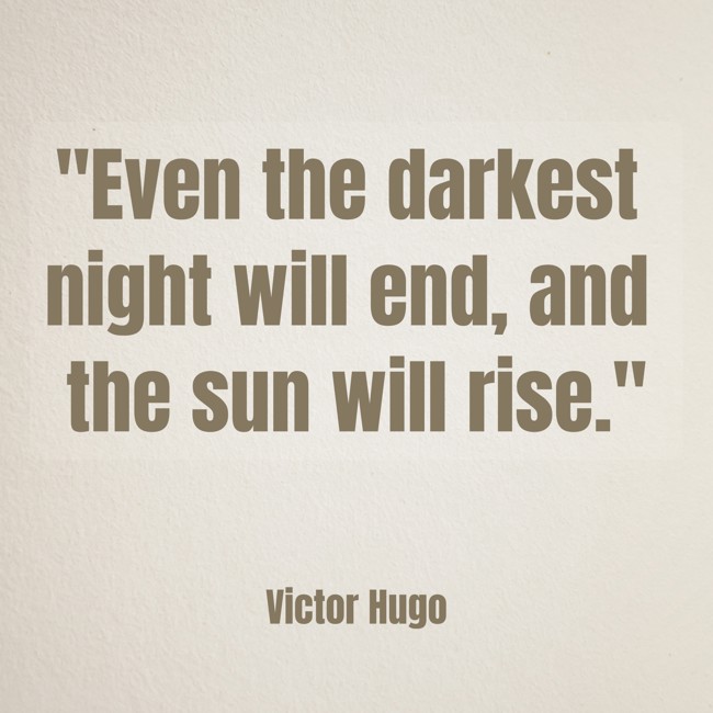 Even the darkest night will end, and the sun will rise. - Victor Hugo
