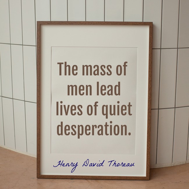 The mass of men lead lives of quiet desperation.
- Henry David Thoreau