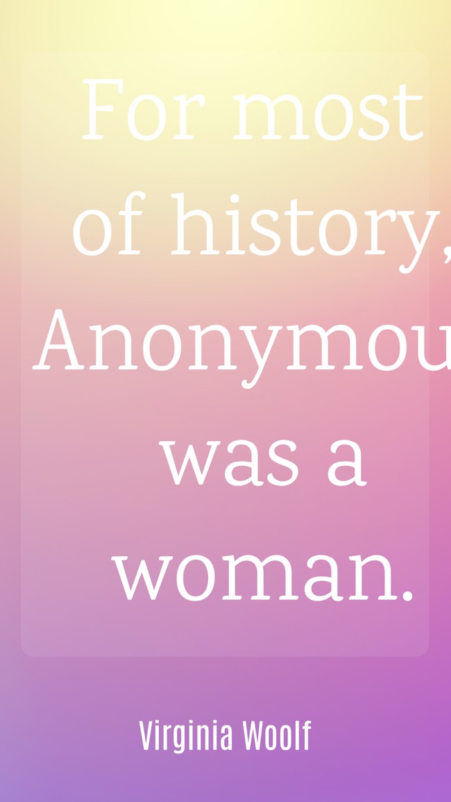 For most of history, Anonymous was a woman.
- Virginia Woolf