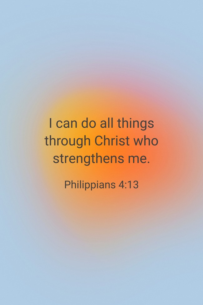 I can do all things through Christ who strengthens me. - Philippians 4:13