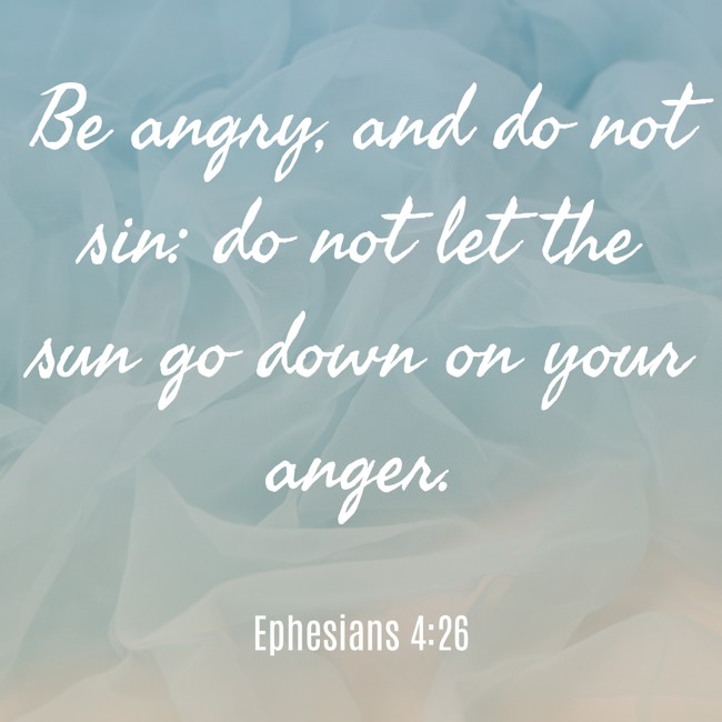 Be angry, and do not sin: do not let the sun go down on your anger. - Ephesians 4:26