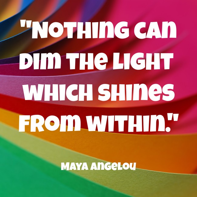 Nothing can dim the light which shines from within. - Maya Angelou