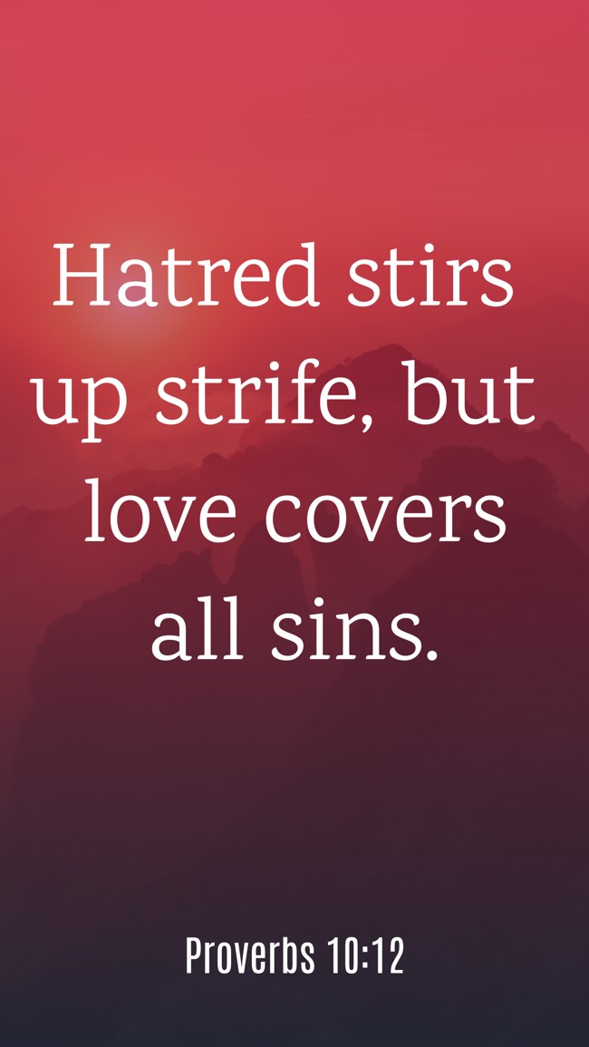Hatred stirs up strife, but love covers all sins. - Proverbs 10:12