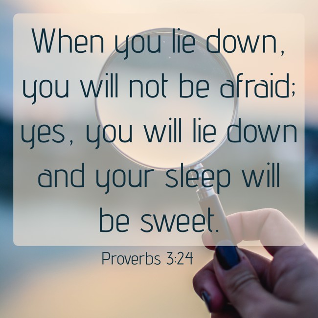 When you lie down, you will not be afraid; yes, you will lie down and your sleep will be sweet. - Proverbs 3:24