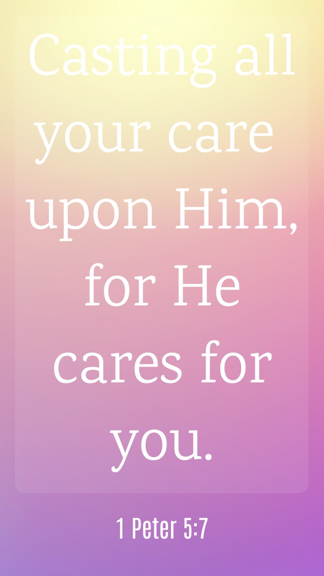 Casting all your care upon Him, for He cares for you. - 1 Peter 5:7